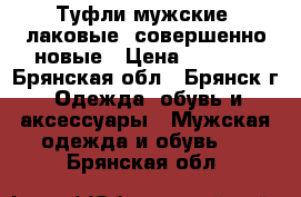 Туфли мужские, лаковые, совершенно новые › Цена ­ 1 400 - Брянская обл., Брянск г. Одежда, обувь и аксессуары » Мужская одежда и обувь   . Брянская обл.